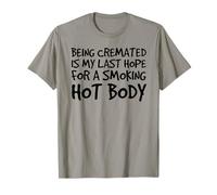 BEING CREMATED LAST HOPE FOR SMOKING HOT BODY Tee Funny Gift T-Shirt