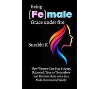 Being (Fe)male Grace under fire: How women can stay strong, balanced, true to themselves and reclaim their voice in a male-dominated world