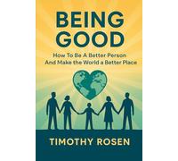 BEING GOOD: How To Be A Better Person And Make The World A Better Place
