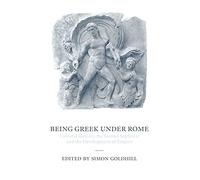 Being Greek under Rome: Cultural Identity, the Second Sophistic and the Development of Empire