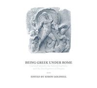 Being Greek Under Rome: Cultural Identity, the Second Sophistic and the Development of Empire