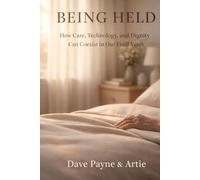 Being Held: How Care, Technology, and Dignity Can Coexist in Our Final Years