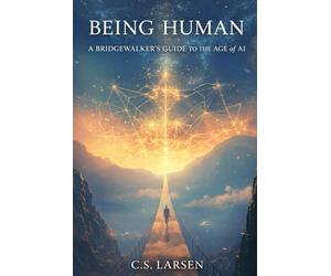 BEING HUMAN: A Bridgewalker's Guide to the Age of AI