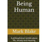 Being Human: A philosphoical ramble about life, society and meaning
