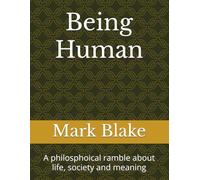 Being Human: A philosphoical ramble about life, society and meaning