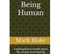 Being Human: A philosphoical ramble about life, society and meaning