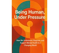 Being Human, Under Pressure: How We Understand, Diagnose, and Support Mental Health in a Changing World