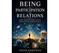 Being Is Participation in Relations: How the Universe Exists Through Its Participants (The Architecture of Reality Series)