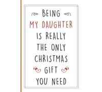 Being My Daughter Is Really The Only Christmas Gift You Need: Funny Gag Gift Christmas Humor Notebook For Your Daughter, Sarcastic Lined Journal Card Alternative Xmas to Surprise your Daughter.