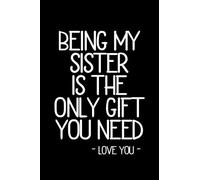 Being My Sister Is The Only Gift You Need College Ruled Blank Notebook: Fun notebook design. Perfect for a journal, a school notebook, a daily planner ... Great gift idea for your favorite sister.