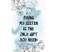 being my sister is the only gift you need -love you-: Lined Notebook (120 Pages 6" x 9" ), Pretty Gift for..., Thank You Appreciation encouragement, ... Birthday, Anniversary, Christmas, and Anytime