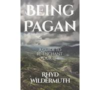 Being Pagan: A Guide to Re-Enchant Your Life