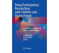 Being Participatory: Researching with Children and Young People: Co-constructing Knowledge Using Creative Techniques