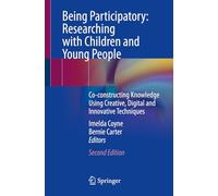 Being Participatory: Researching with Children and Young People: Co-constructing Knowledge Using Creative, Digital and Innovative Techniques