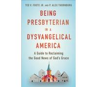 Being Presbyterian in a Dysvangelical America : A Guide to Reclaiming the Good News of God