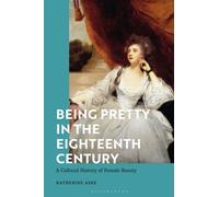 Being Pretty in the Eighteenth Century : A Cultural History of Female Beauty