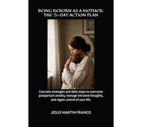 BEING REBORN AS A MOTHER: THE 21-DAY ACTION PLAN: Concrete strategies and daily steps to overcome postpartum anxiety, manage intrusive thoughts, and regain control of your life.
