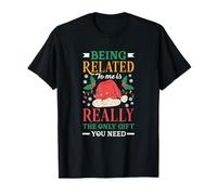 Being Related to Me is Really The Only Thing You Need Funny T-Shirt