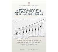 Being Seen: Rewriting the Rules of Equity in K-12 Schools: How Leaders Break Barriers So Every Child Thrives