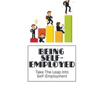 Being Self-Employed: Take The Leap Into Self-Employment