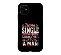 Being Single is Better Than Asking A Man to Act Like A Man Case for iPhone 11