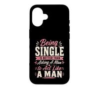 Being Single is Better Than Asking A Man to Act Like A Man Case for iPhone 16