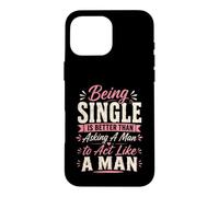 Being Single is Better Than Asking A Man to Act Like A Man Case for iPhone 16 Pro Max