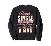 Being Single is Better Than Asking A Man to Act Like A Man Sweatshirt