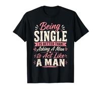 Being Single is Better Than Asking A Man to Act Like A Man T-Shirt