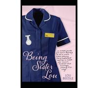 Being Sister Lou: A simple guide for nurses aspiring to be a ward sister, proving being different can be a recipe for success, kindness and courage paving the way