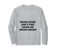Being Sure Isn’t the Same as Being Right Long Sleeve T-Shirt
