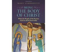 Being the Body of Christ: What the People of the Passion Teach Us About Jesus Today