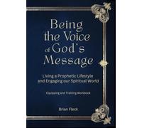 Being the Voice of God's Message: Living a Prophetic Lifestyle and engaging our spiritual world: Equipping, and Training Workbook