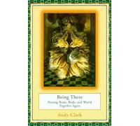 Being There: Putting Brain, Body, and World Together Again (A Bradford Book)