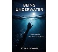 BEING UNDERWATER: Life in a World That Won’t Let You Breathe
