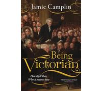 Being Victorian: How it felt then, Why it matters now