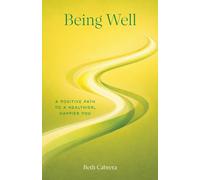 Being Well: A Positive Path to a Healthier, Happier You