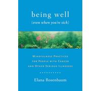 Being Well (Even When You're Sick): Mindfulness Practices for People with Cancer and Other Serious Illnesses