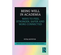 Being Well in Academia: Ways to Feel Stronger, Safer and More Connected (Insider Guides to Success in Academia)