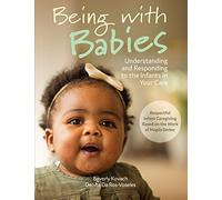Being with Babies: Understanding and Responding to the Infants in Your Care (Best Practices for Caregivers)