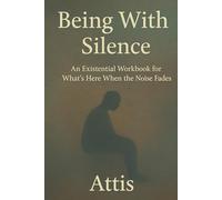 Being With Silence: An Existential Workbook for What’s Here When the Noise Fades