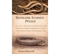 BEINLOSE ECHSEN - PFLEGE: Alles, was Sie wissen müssen, um beinlose Echsen sicher aufzuziehen, zu halten und tiefgehend zu verstehen - mit Präzision, Vertrauen und langfristigem Erfolg