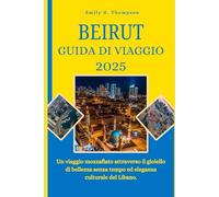 BEIRUT GUIDA DI VIAGGIO 2025: Un viaggio mozzafiato attraverso il gioiello di bellezza senza tempo ed eleganza culturale del Libano. (Destination Guide)
