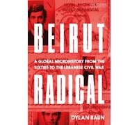 Beirut Radical : A Global Microhistory from the Sixties to the Lebanese Civil War