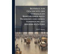 Beiträge zur Geschichte der Vormaligen Benediktiner-Abtei Tegernsee und deren Verbindung mit andern Klöstern