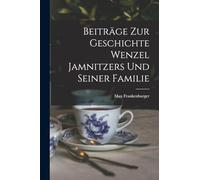 Beiträge Zur Geschichte Wenzel Jamnitzers Und Seiner Familie