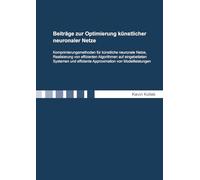 Beiträge zur Optimierung künstlicher neuronaler Netze: Komprimierungsmethoden für künstliche neuronale Netze, Realisierung von effizienten Algorithmen ... (Berichte aus der Informationstechnik)