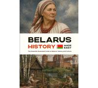 Belarus History Made Easy: The Essential Illustrated Guide to Belarus’s History and Culture (History of the World)