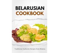 Belarusian Cookbook: Traditional Authentic Recipes from Belarus (European food)