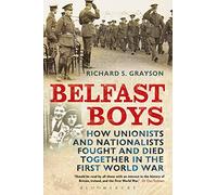 Belfast Boys: How Unionists and Nationalists Fought and Died Together in the First World War